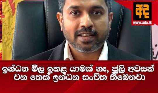 ඉන්ධන මිල ඉහළ යාමක් නෑ, ජුලි අවසන් වන තෙක් ඉන්ධන සංචිත තිබෙනවා